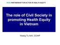 The role of Civil Society in promoting Health Equity in Vietnam Hoang Tu Anh, CCIHP PAHE PARTNERSHIP FOR ACTION IN HEALTH EQUITY.