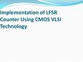 Implementation of LFSR Counter Using CMOS VLSI Technology.