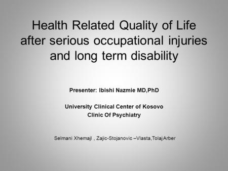 Health Related Quality of Life after serious occupational injuries and long term disability Presenter: Ibishi Nazmie MD,PhD University Clinical Center.