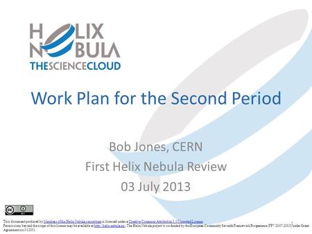 Work Plan for the Second Period Bob Jones, CERN First Helix Nebula Review 03 July 2013 1 This document produced by Members of the Helix Nebula consortium.