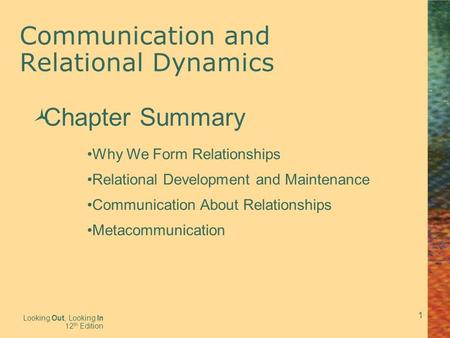 1 Communication and Relational Dynamics Looking Out, Looking In 12 th Edition  Chapter Summary Why We Form Relationships Relational Development and Maintenance.