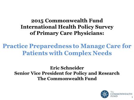Eric Schneider Senior Vice President for Policy and Research The Commonwealth Fund 2015 Commonwealth Fund International Health Policy Survey of Primary.