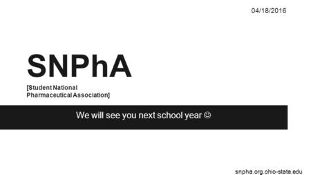 SNPhA [Student National Pharmaceutical Association] 04/18/2016 snpha.org.ohio-state.edu We will see you next school year.