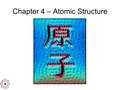 Chapter 4 – Atomic Structure. Greek Atomic Theory (400 BC) “There is no smallest among the small and no largest among the large, but always something.