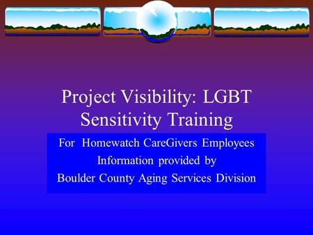 Project Visibility: LGBT Sensitivity Training For Homewatch CareGivers Employees Information provided by Boulder County Aging Services Division.