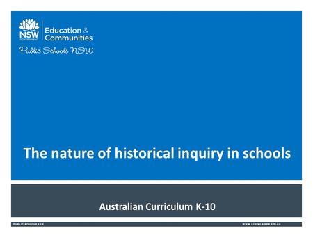 PUBLIC SCHOOLS NSWWWW.SCHOOLS.NSW.EDU.AU Australian Curriculum K-10 The nature of historical inquiry in schools.