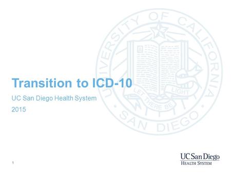1 Transition to ICD-10 UC San Diego Health System 2015.