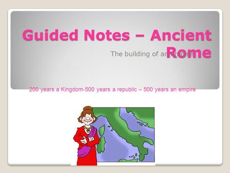 Guided Notes – Ancient Rome The building of an empire 200 years a Kingdom-500 years a republic – 500 years an empire.