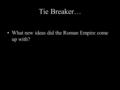 Tie Breaker… What new ideas did the Roman Empire come up with?