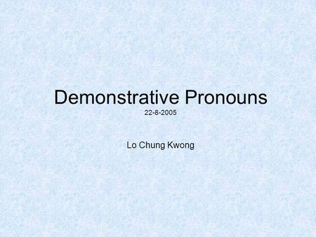 Demonstrative Pronouns 22-8-2005 Lo Chung Kwong. Subject PronounsObject PronounsPossessive Pronouns I me mine You yours Weus ours Theythemtheirs He him.