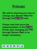 Welcome We will be showing you how to change your Banner Web Pin through the Portal. Please note that since the implementation of the Portal, that changing.