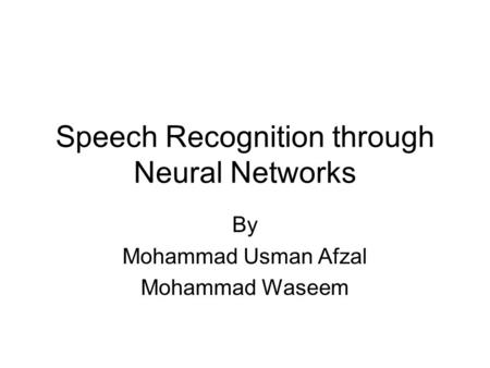 Speech Recognition through Neural Networks By Mohammad Usman Afzal Mohammad Waseem.