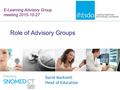Role of Advisory Groups David Markwell Head of Education E-Learning Advisory Group meeting 2015-10-27.