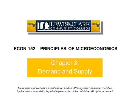 Chapter 3: Demand and Supply ECON 152 – PRINCIPLES OF MICROECONOMICS Materials include content from Pearson Addison-Wesley which has been modified by the.
