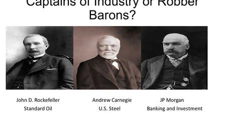 Captains of Industry or Robber Barons? John D. RockefellerAndrew CarnegieJP Morgan Standard Oil U.S. Steel Banking and Investment.