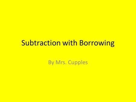 Subtraction with Borrowing By Mrs. Cupples. 574 - 396 So let’s say that we start with the following math problem…