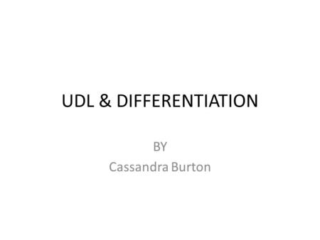 UDL & DIFFERENTIATION BY Cassandra Burton. Universal Design for Learning -Provides flexibility in the ways information is presented, in the ways students.