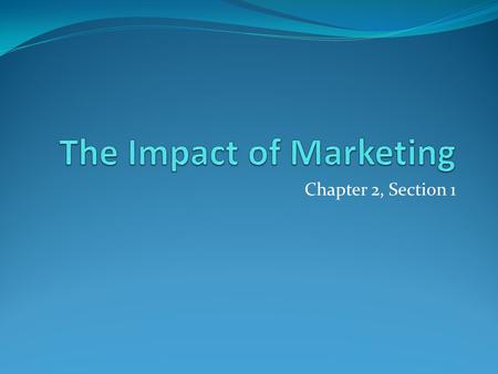 Chapter 2, Section 1. Ways that Marketing helps People and Society… Can you think of any ways that marketing makes our lives better or easier?