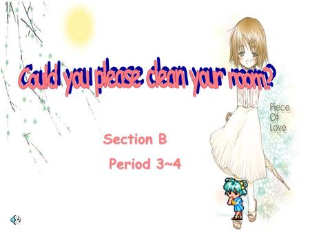 Section B Section B Period 3~4 Period 3~4 A: What kind of chores do you do at home ? B: I often clean the room, do the dishes, fold my clothes and cook.