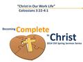 Christ Complete Becoming in Becoming Christ in Complete 2014 OIF Spring Sermon Series “Christ in Our Work Life” Colossians 3:22-4:1.