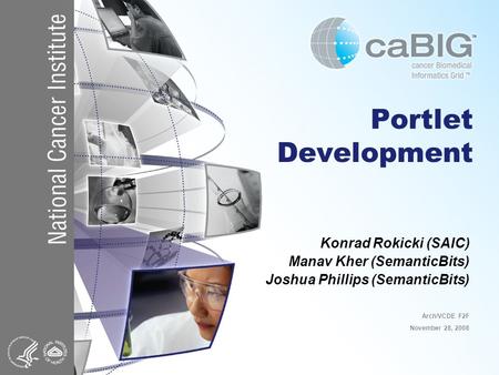 Portlet Development Konrad Rokicki (SAIC) Manav Kher (SemanticBits) Joshua Phillips (SemanticBits) Arch/VCDE F2F November 28, 2008.