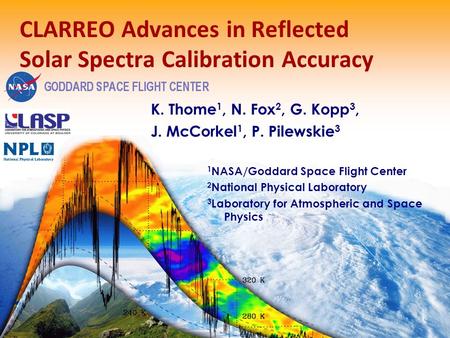 1 CLARREO Advances in Reflected Solar Spectra Calibration Accuracy K. Thome 1, N. Fox 2, G. Kopp 3, J. McCorkel 1, P. Pilewskie 3 1 NASA/Goddard Space.