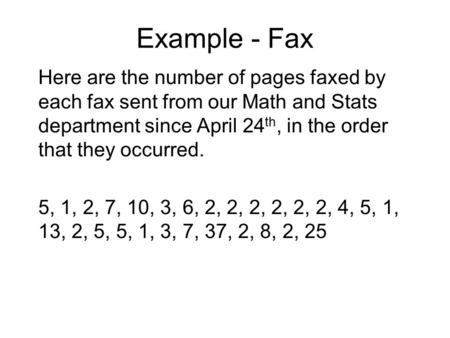 Example - Fax Here are the number of pages faxed by each fax sent from our Math and Stats department since April 24 th, in the order that they occurred.