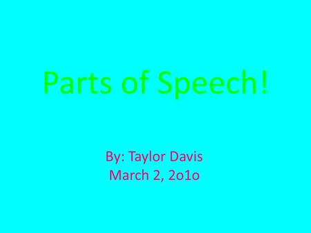 By: Taylor Davis March 2, 2o1o Parts of Speech!. Noun- A Person, place, thing, or idea. EX: My house is just down the street.