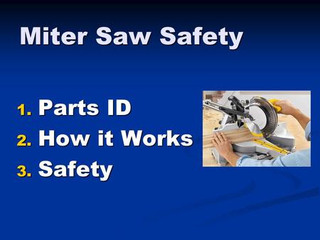 Miter Saw Safety 1. Parts ID 2. How it Works 3. Safety.