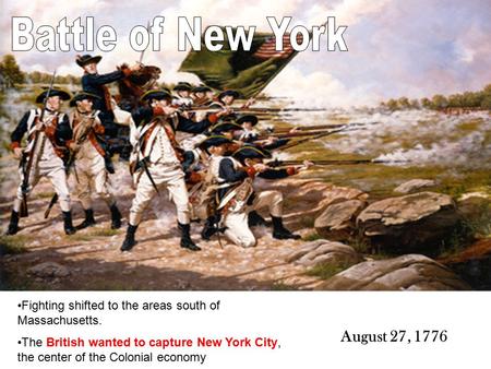 Fighting shifted to the areas south of Massachusetts. The British wanted to capture New York City, the center of the Colonial economy August 27, 1776.