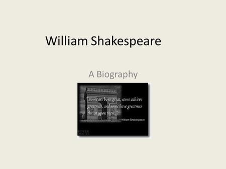 William Shakespeare A Biography. William Shakespeare The information we have about Shakespeare was taken from parish registers, municipal archives, legal.