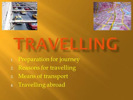 1. Preparation for journey 2. Reasons for travelling 3. Means of transport 4. Travelling abroad.