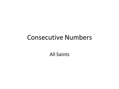 Consecutive Numbers All Saints. Consecutive Numbers What are consecutive numbers? Can you give me an example of 4 consecutive numbers? You can start anywhere.