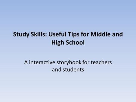 Study Skills: Useful Tips for Middle and High School A interactive storybook for teachers and students.