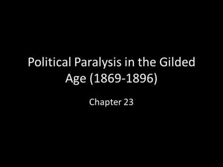 Political Paralysis in the Gilded Age (1869-1896) Chapter 23.