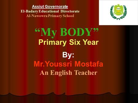 Assiut Governorate El-Badary Educational Directorate Al-Nawowra Primary School “My BODY” Primary Six Year By: Mr.Youssri Mostafa An English Teacher.