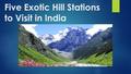 Five Exotic Hill Stations to Visit in India. Kasol, Himachal Pradesh If you plan to spend your day around the excellence and beauty of lush green vegetation,