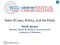 Voter ID Laws, Politics, and the Public Paul R. Brewer Director, Center for Political Communication University of Delaware.