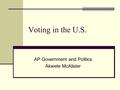 Voting in the U.S. AP Government and Politics Akwete McAlister.