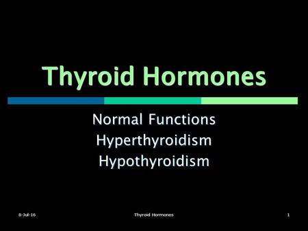 8-Jul-16Thyroid Hormones1 Normal Functions HyperthyroidismHypothyroidism.