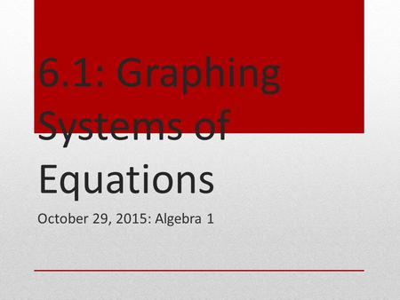 6.1: Graphing Systems of Equations October 29, 2015: Algebra 1.