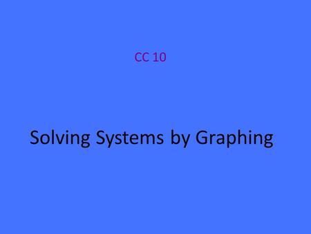 Solving Systems by Graphing CC 10. Two or more linear equations together form a system of linear equations. One way to solve a system is by graphing *Any.