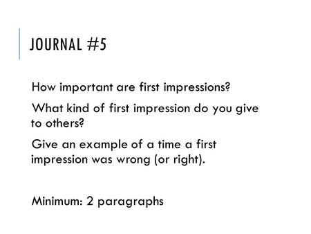 JOURNAL #5 How important are first impressions? What kind of first impression do you give to others? Give an example of a time a first impression was wrong.
