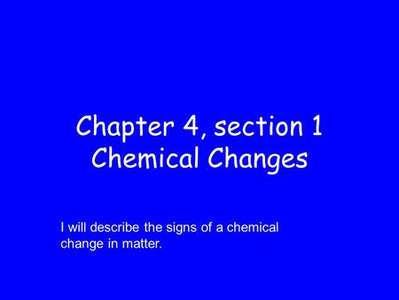Chapter 4, section 1 Chemical Changes I will describe the signs of a chemical change in matter.