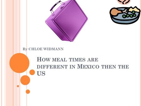 H OW MEAL TIMES ARE DIFFERENT IN M EXICO THEN THE US By CHLOE WIDMANN.