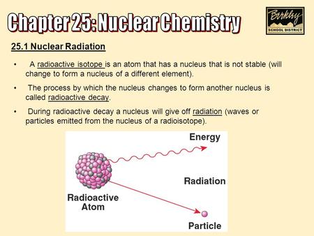 A radioactive isotope is an atom that has a nucleus that is not stable (will change to form a nucleus of a different element). The process by which the.