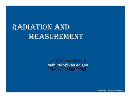 Radiation and Measurement Rad. Detect & Measure, 2008 (TKL) Dr: Mymona Abutalib Phone : 0505622285.