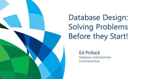Database Design: Solving Problems Before they Start! Ed Pollack Database Administrator CommerceHub.