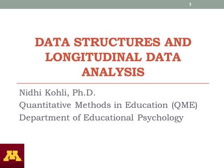 DATA STRUCTURES AND LONGITUDINAL DATA ANALYSIS Nidhi Kohli, Ph.D. Quantitative Methods in Education (QME) Department of Educational Psychology 1.