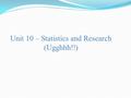 Unit 10 – Statistics and Research (Ugghhh!!). The Process Understanding statistics is research can be challenging When evaluating a research report, you.